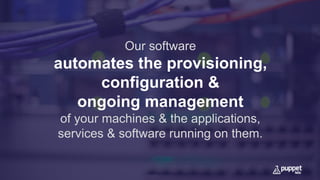 Our software
automates the provisioning,
configuration &
ongoing management
of your machines & the applications,
services & software running on them.
 