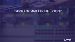 Puppet Enterprise Ties it all Together
 