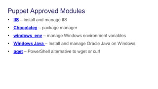 Puppet Approved Modules
• IIS – install and manage IIS
• Chocolatey – package manager
• windows_env – manage Windows environment variables
• Windows Java – Install and manage Oracle Java on Windows
• pget – PowerShell alternative to wget or curl
 