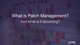 What is Patch Management?
And what is it becoming?
 