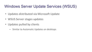 Windows Server Update Services (WSUS)
• Updates distributed via Microsoft Update
• WSUS Server stages updates
• Updates pulled by clients
– Similar to Automatic Updates on desktops
 