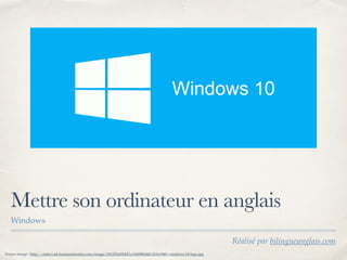 Réalisé par bilingueanglais.com
Mettre son ordinateur en anglais
Windows
Source image : http://static3.uk.businessinsider.com/image/561250a09dd7cc1b008bf46f-2016-848/windows-10-logo.jpg
 
