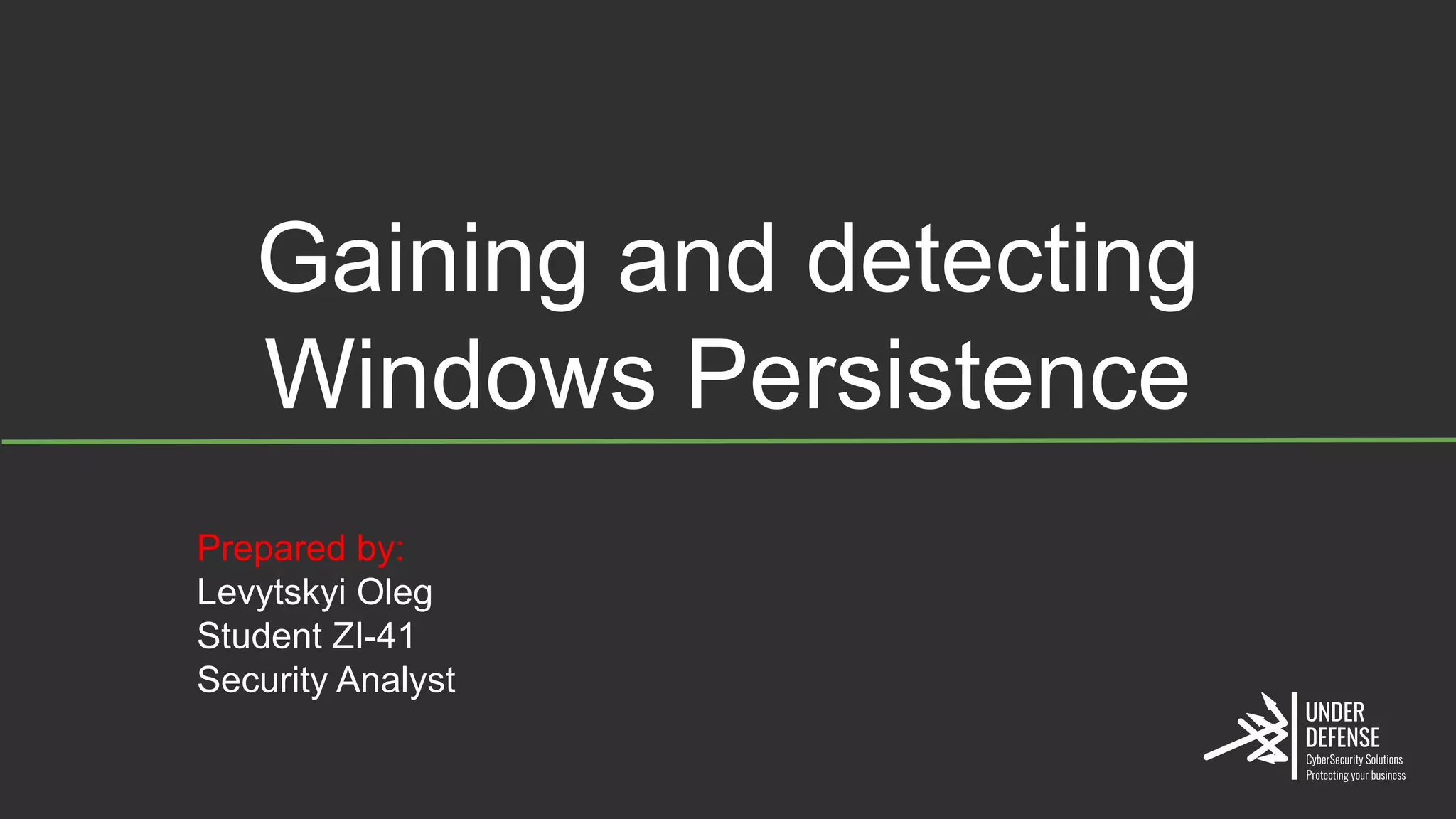 Gaining and detecting
Windows Persistence
Prepared by:
Levytskyi Oleg
Student ZI-41
Security Analyst
 