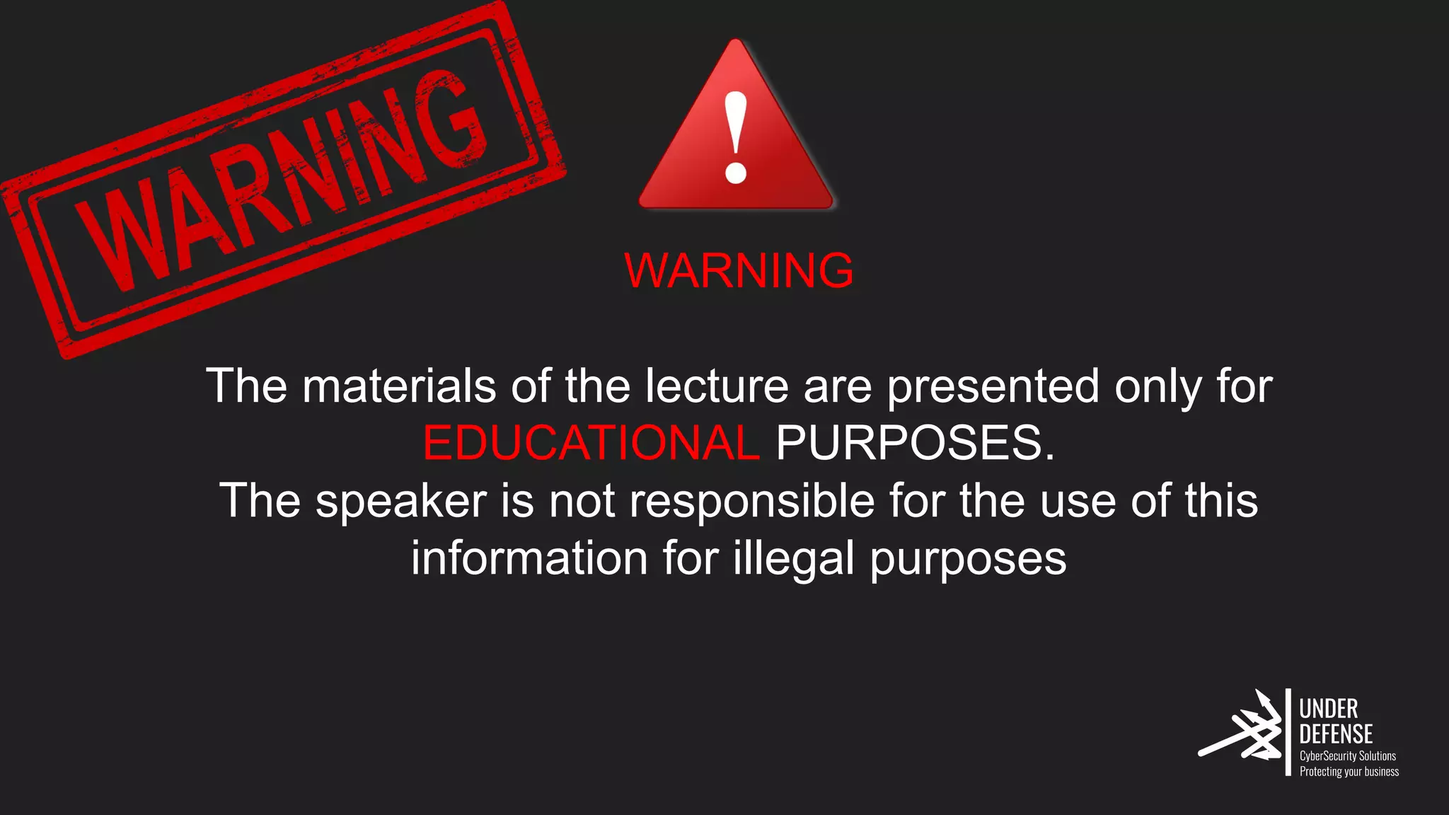 WARNING
The materials of the lecture are presented only for
EDUCATIONAL PURPOSES.
The speaker is not responsible for the use of this
information for illegal purposes
 