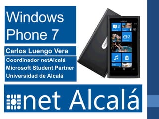 Windows
Phone 7
Carlos Luengo Vera
Coordinador netAlcalá
Microsoft Student Partner
Universidad de Alcalá
 