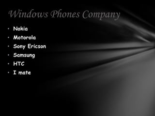 Windows Phones Company
• Nokia
• Motorola
• Sony Ericson
• Samsung
• HTC
• I mate
 
