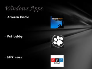 Windows Apps
• Amazon Kindle




• Pet bubby




• NPR news
 