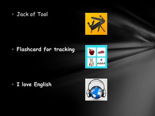 • Jack of Tool




• Flashcard for tracking




• I love English
 