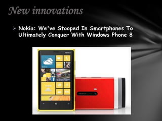 New innovations
 Nokia: We've Stooped In Smartphones To
  Ultimately Conquer With Windows Phone 8
 