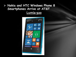  Nokia and HTC Windows Phone 8
  Smartphones Arrive at AT&T
             Lumia 920
 