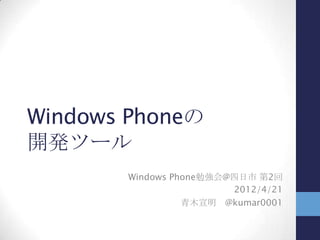 Windows Phoneの
開発ツール
Windows Phone勉強会@四日市 第2回
2012/4/21
青木宣明 @kumar0001
 