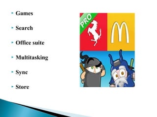  Games
 Search
 Office suite
 Multitasking
 Sync
 Store
 