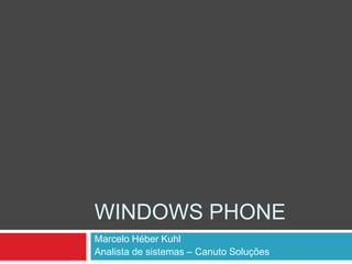 WINDOWS PHONE
Marcelo Héber Kuhl
Analista de sistemas – Canuto Soluções

 
