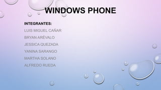 WINDOWS PHONE
INTEGRANTES:
LUIS MIGUEL CAÑAR
BRYAN ARÉVALO

JESSICA QUEZADA
YANINA SARANGO
MARTHA SOLANO

ALFREDO RUEDA

 