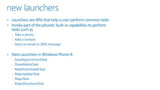 • Launchers are APIs that help a user perform common tasks
• Invoke part of the phones’ built-in capabilities to perform
tasks such as
• New Launchers in Windows Phone 8:
 