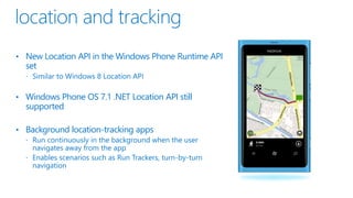 • New Location API in the Windows Phone Runtime API
set
• Windows Phone OS 7.1 .NET Location API still
supported
• Background location-tracking apps
 