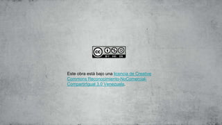 Este obra está bajo una licencia de Creative
Commons Reconocimiento-NoComercial-
CompartirIgual 3.0 Venezuela.
 