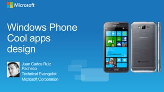 Windows Phone
Cool apps
design
  Juan Carlos Ruiz
  Pacheco
  Technical Evangelist
  Microsoft Corporation
 