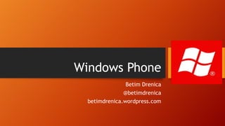 Windows Phone
Betim Drenica
@betimdrenica
betimdrenica.wordpress.com
 