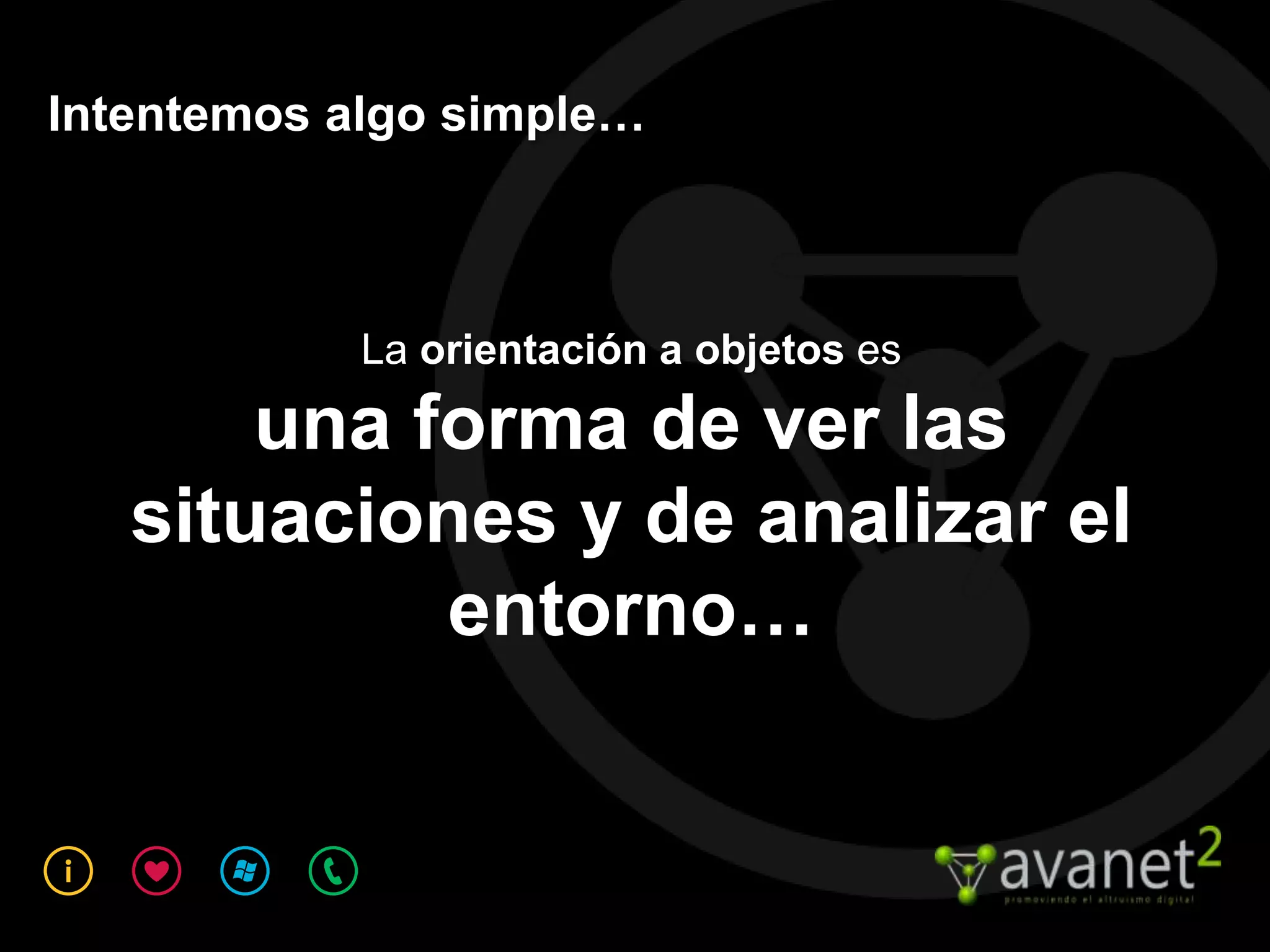 Intentemos algo simple…



            La orientación a objetos es

       una forma de ver las
   situaciones y de analizar el
            entorno…
 