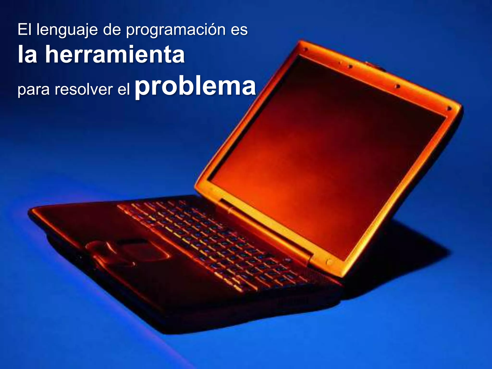 El lenguaje de programación es
la herramienta
para resolver el   problema
 