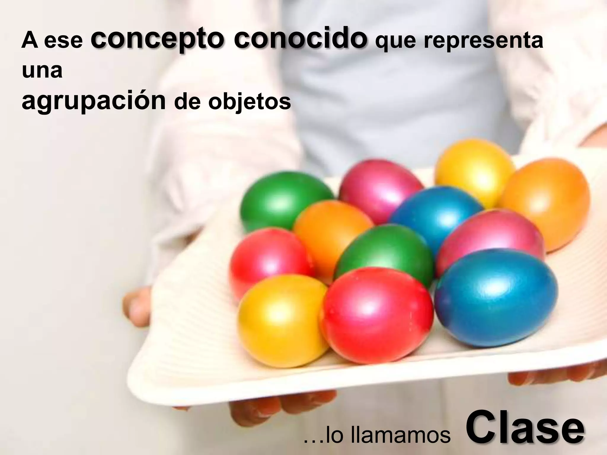 A ese concepto conocido que representa
una
agrupación de objetos




                    …lo llamamos   Clase
 