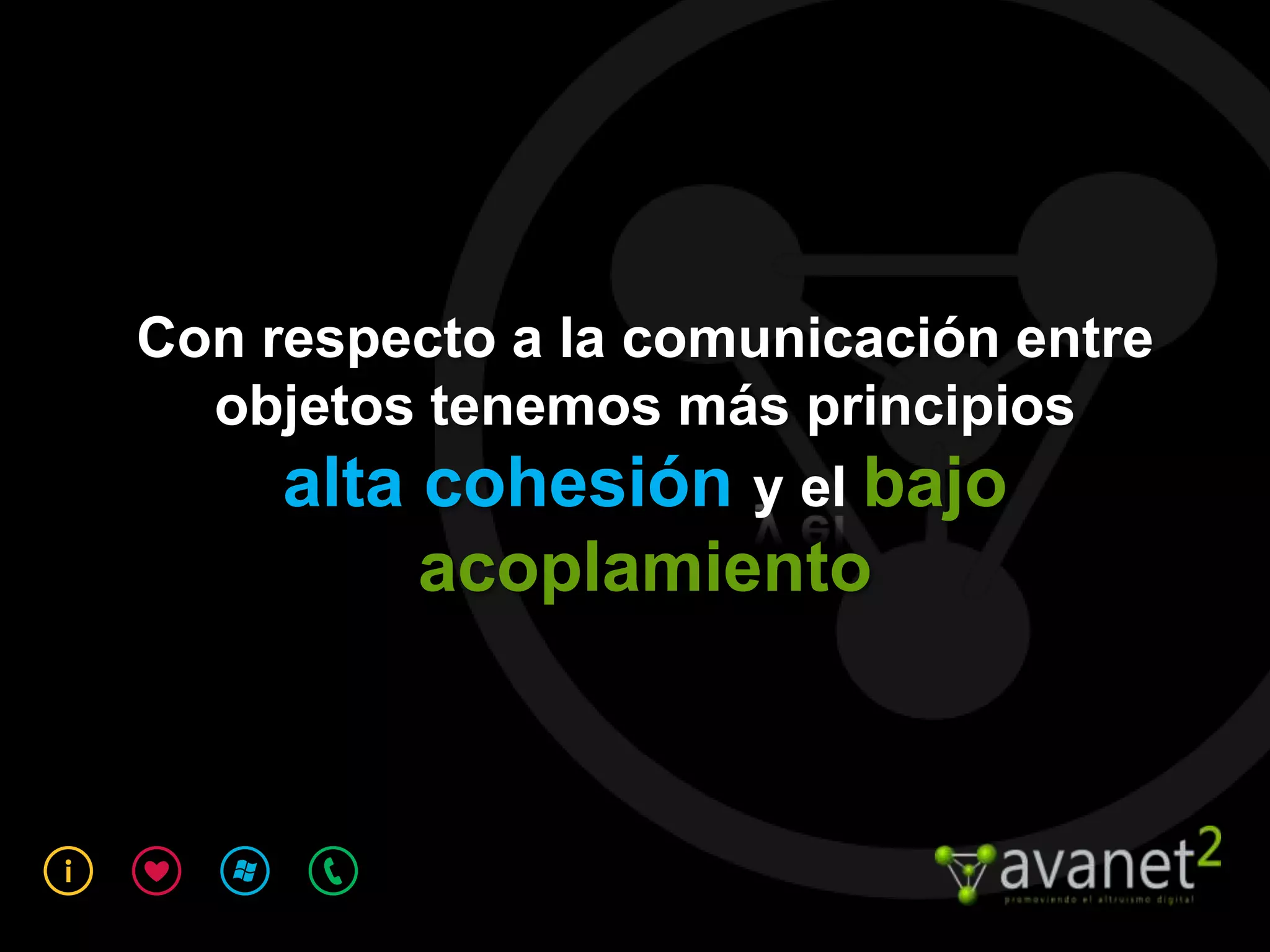 Con respecto a la comunicación entre
  objetos tenemos más principios
     alta cohesión y el bajo
         acoplamiento
 