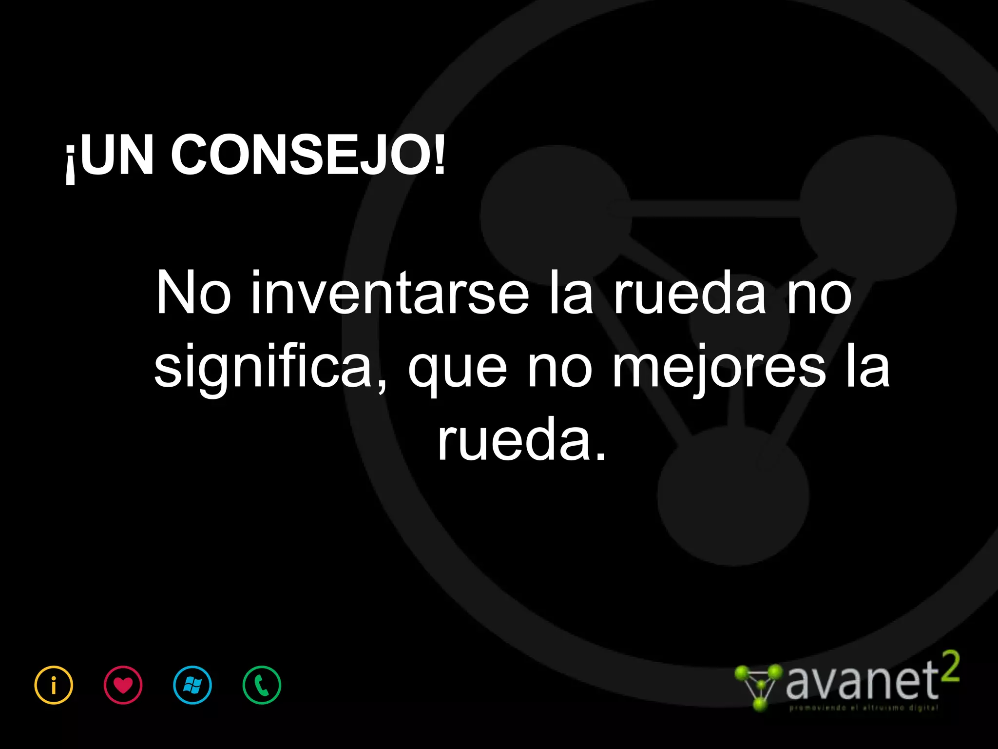 ¡UN CONSEJO!

  No inventarse la rueda no
  significa, que no mejores la
              rueda.
 