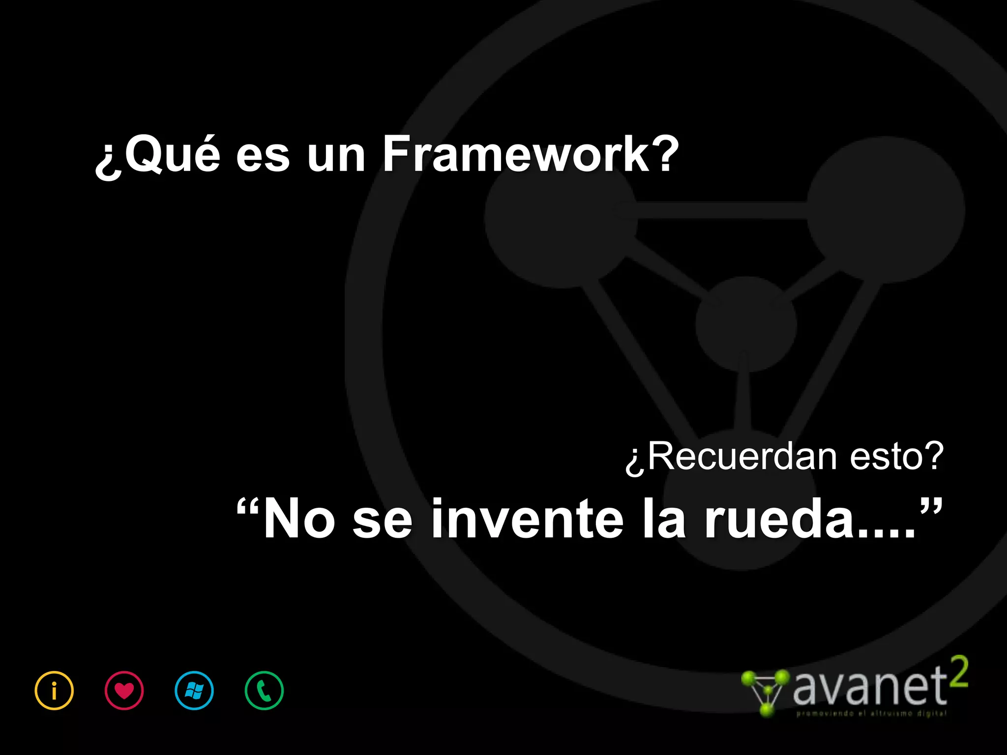 ¿Qué es un Framework?




                    ¿Recuerdan esto?
     “No se invente la rueda....”
 