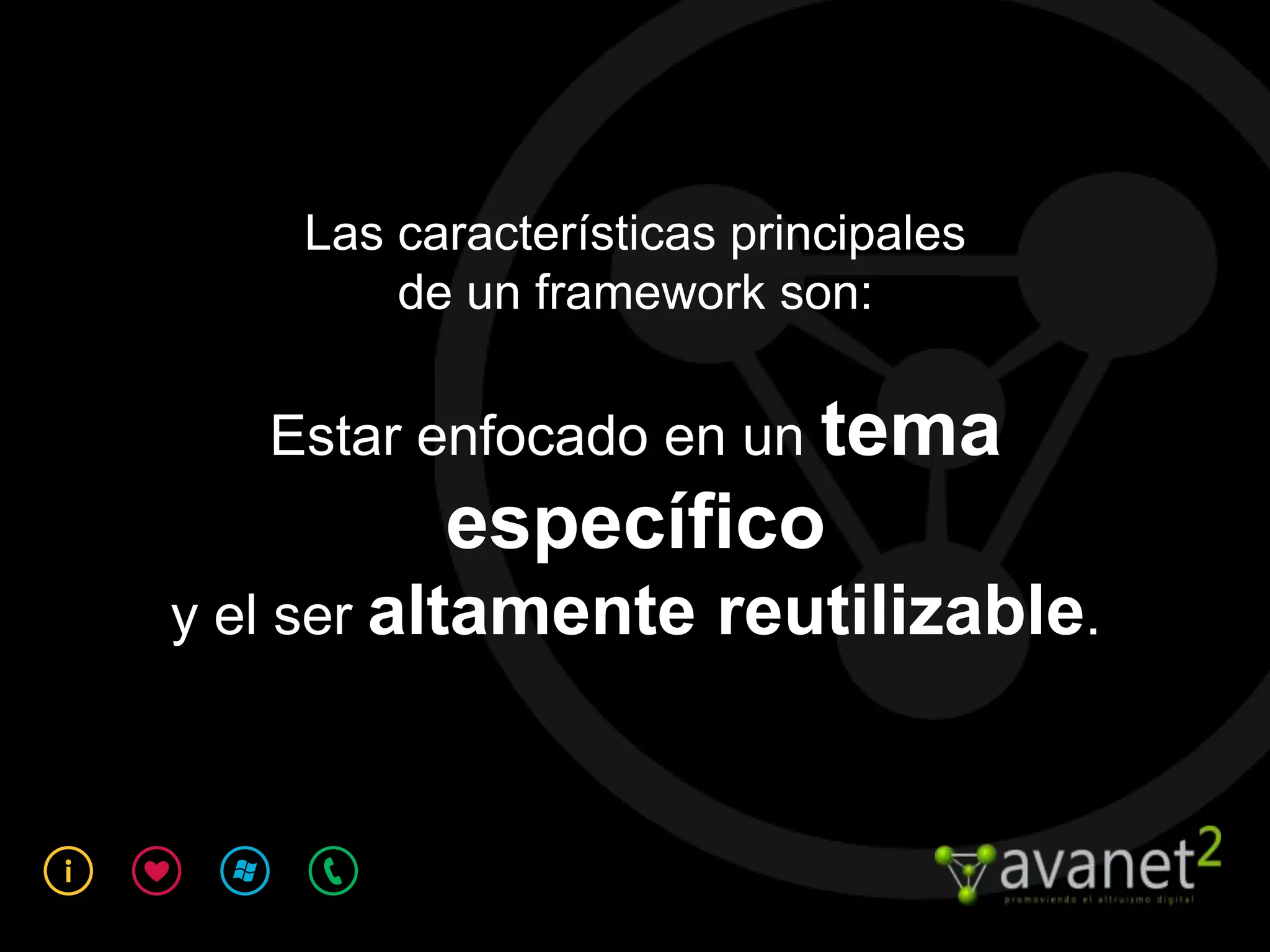 Las características principales
        de un framework son:

   Estar enfocado en un tema
          específico
y el ser altamente     reutilizable.
 