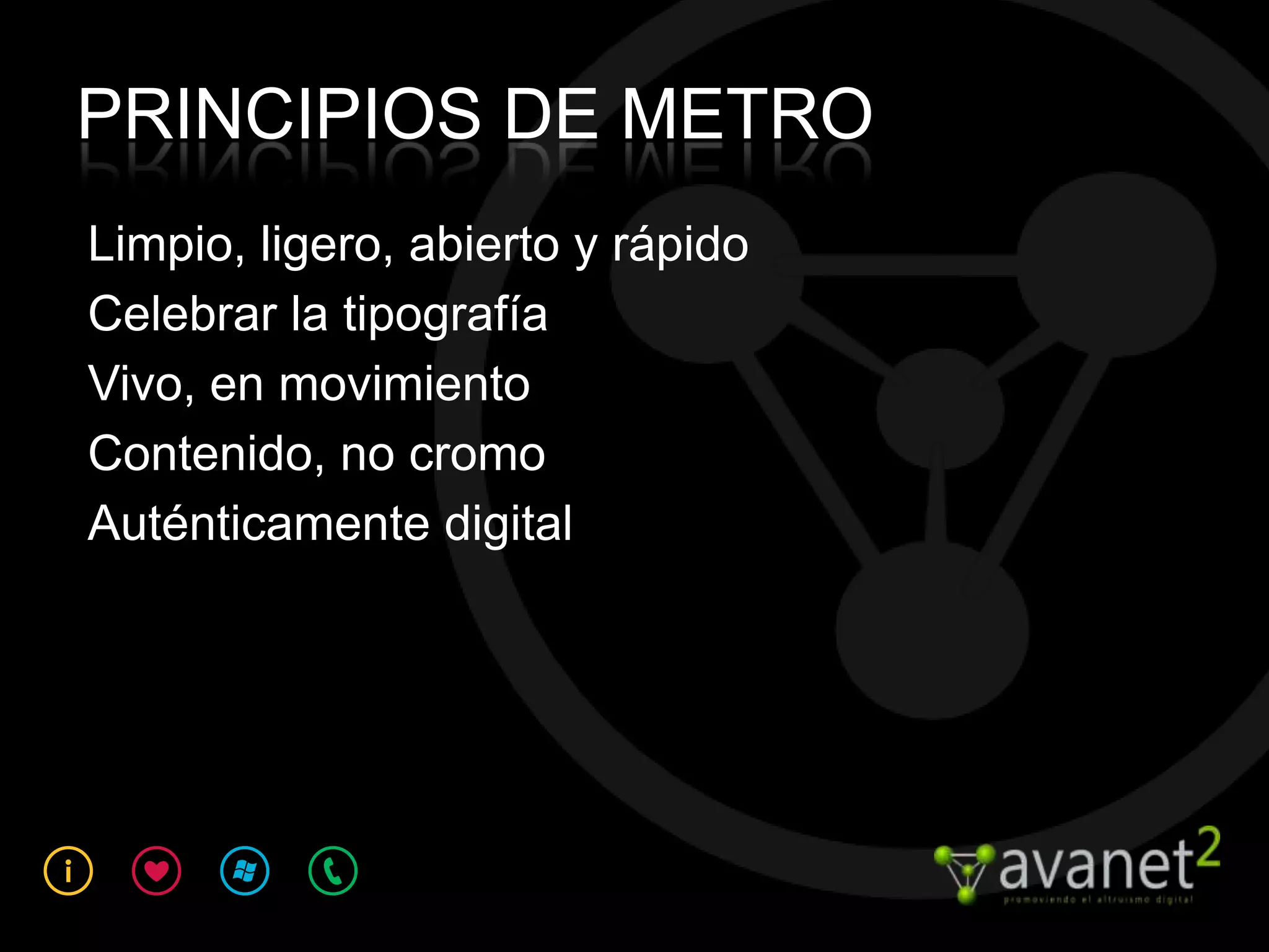 PRINCIPIOS DE METRO
Limpio, ligero, abierto y rápido
Celebrar la tipografía
Vivo, en movimiento
Contenido, no cromo
Auténticamente digital
 