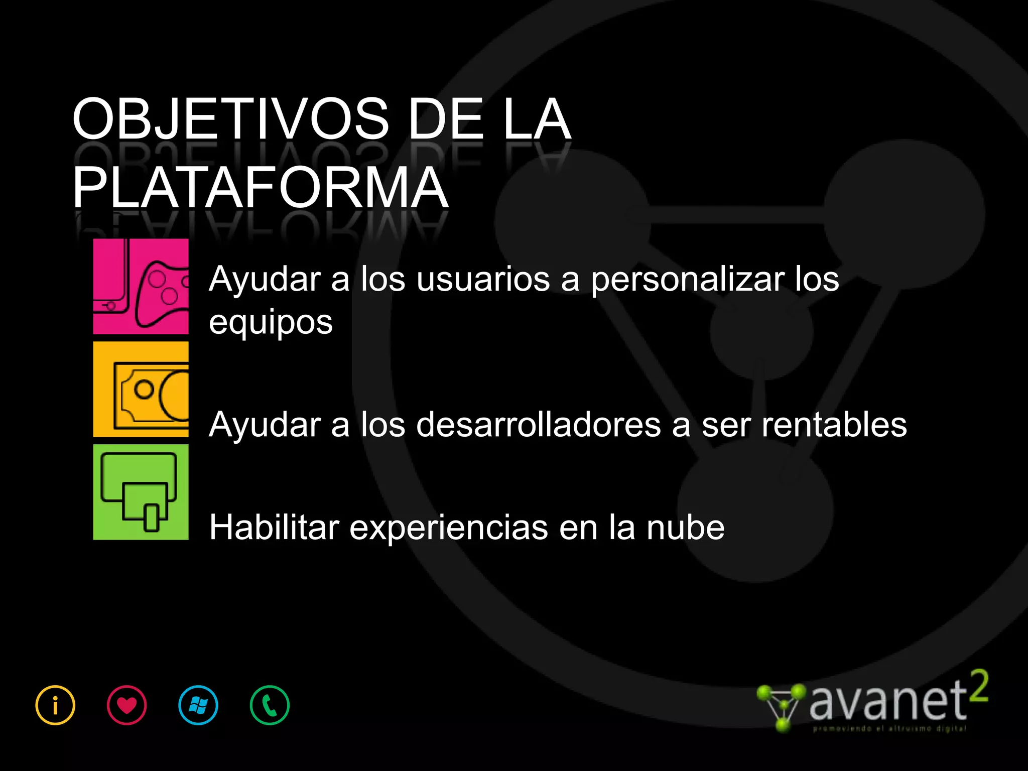 OBJETIVOS DE LA
PLATAFORMA
    Ayudar a los usuarios a personalizar los
    equipos

    Ayudar a los desarrolladores a ser rentables

    Habilitar experiencias en la nube
 