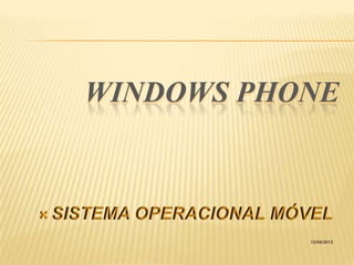 WINDOWS PHONE


 SISTEMA   OPERACIONAL MÓVEL
                           12/04/2012
 