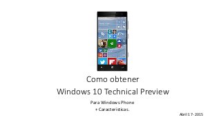 Como obtener
Windows 10 Technical Preview
Para Windows Phone
+ Caracteristicas.
Abril 17- 2015
 