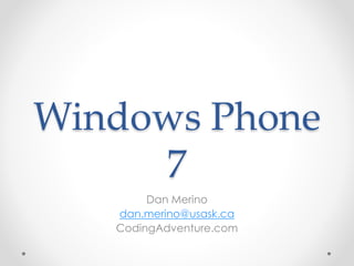 Windows Phone
7
Dan Merino
dan.merino@usask.ca
CodingAdventure.com
 