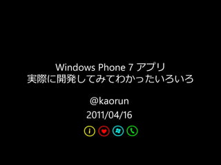 Windows Phone 7 ゕプリ
実際に開発してみてわかったいろいろ

        @kaorun
       2011/04/16
 