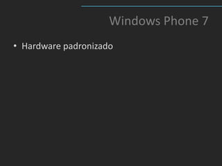 Windows Phone 7
• Hardware padronizado
 