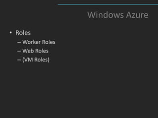 Windows Azure
• Roles
  – Worker Roles
  – Web Roles
  – (VM Roles)
 