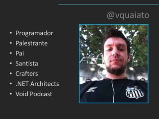 @vquaiato
•   Programador
•   Palestrante
•   Pai
•   Santista
•   Crafters
•   .NET Architects
•   Void Podcast
 