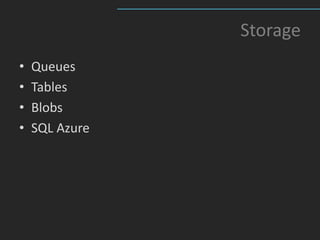 Storage
•   Queues
•   Tables
•   Blobs
•   SQL Azure
 