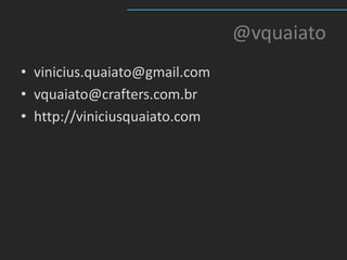 @vquaiato
• vinicius.quaiato@gmail.com
• vquaiato@crafters.com.br
• http://viniciusquaiato.com
 