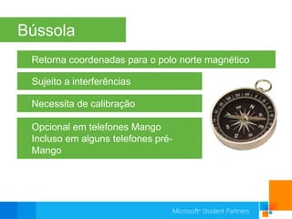 BússolaRetorna coordenadas para o polo norte magnéticoSujeito a interferênciasNecessita de calibraçãoOpcional em telefones MangoIncluso em alguns telefones pré-Mango