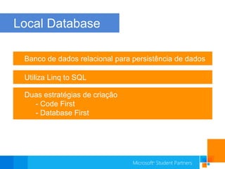 Local DatabaseBanco de dados relacional para persistência de dadosUtiliza Linqto SQL Duas estratégias de criação- CodeFirst- DatabaseFirst