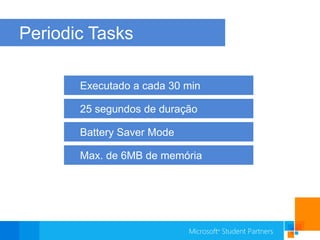 Periodic TasksExecutado a cada 30 min25 segundos de duraçãoBatterySaverModeMax. de 6MB de memória
