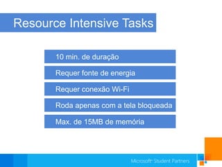 Resource Intensive Tasks10 min. de duraçãoRequer fonte de energiaRequer conexão Wi-FiRoda apenas com a tela bloqueadaMax. de 15MB de memória