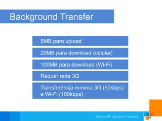 Background Transfer5MB para upload20MB para download (celular)100MB para download (Wi-Fi)Requer rede 3GTransferência mínima 3G (50kbps) e Wi-Fi (100kbps) 