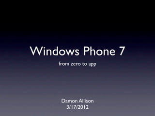 Windows Phone 7
    from zero to app




     Damon Allison
      3/17/2012
 