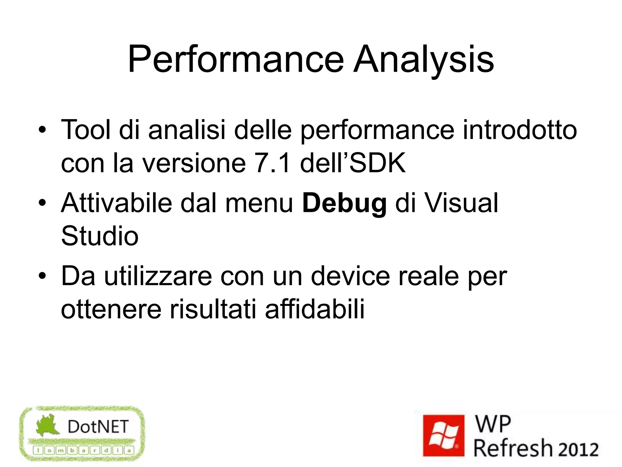 Performance Analysis
• Tool di analisi delle performance introdotto
  con la versione 7.1 dell’SDK
• Attivabile dal menu Debug di Visual
  Studio
• Da utilizzare con un device reale per
  ottenere risultati affidabili
 