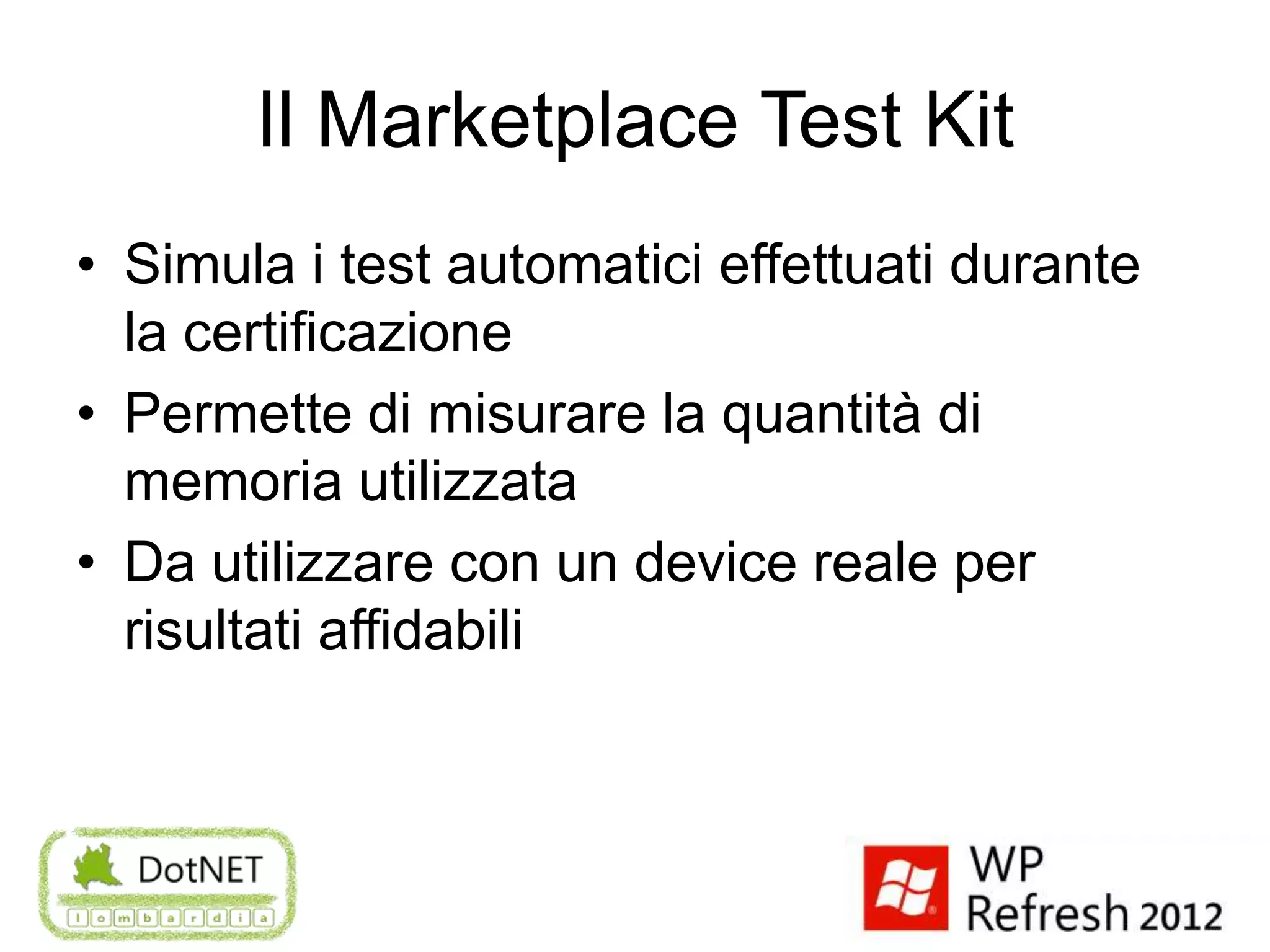 Il Marketplace Test Kit
• Simula i test automatici effettuati durante
  la certificazione
• Permette di misurare la quantità di
  memoria utilizzata
• Da utilizzare con un device reale per
  risultati affidabili
 