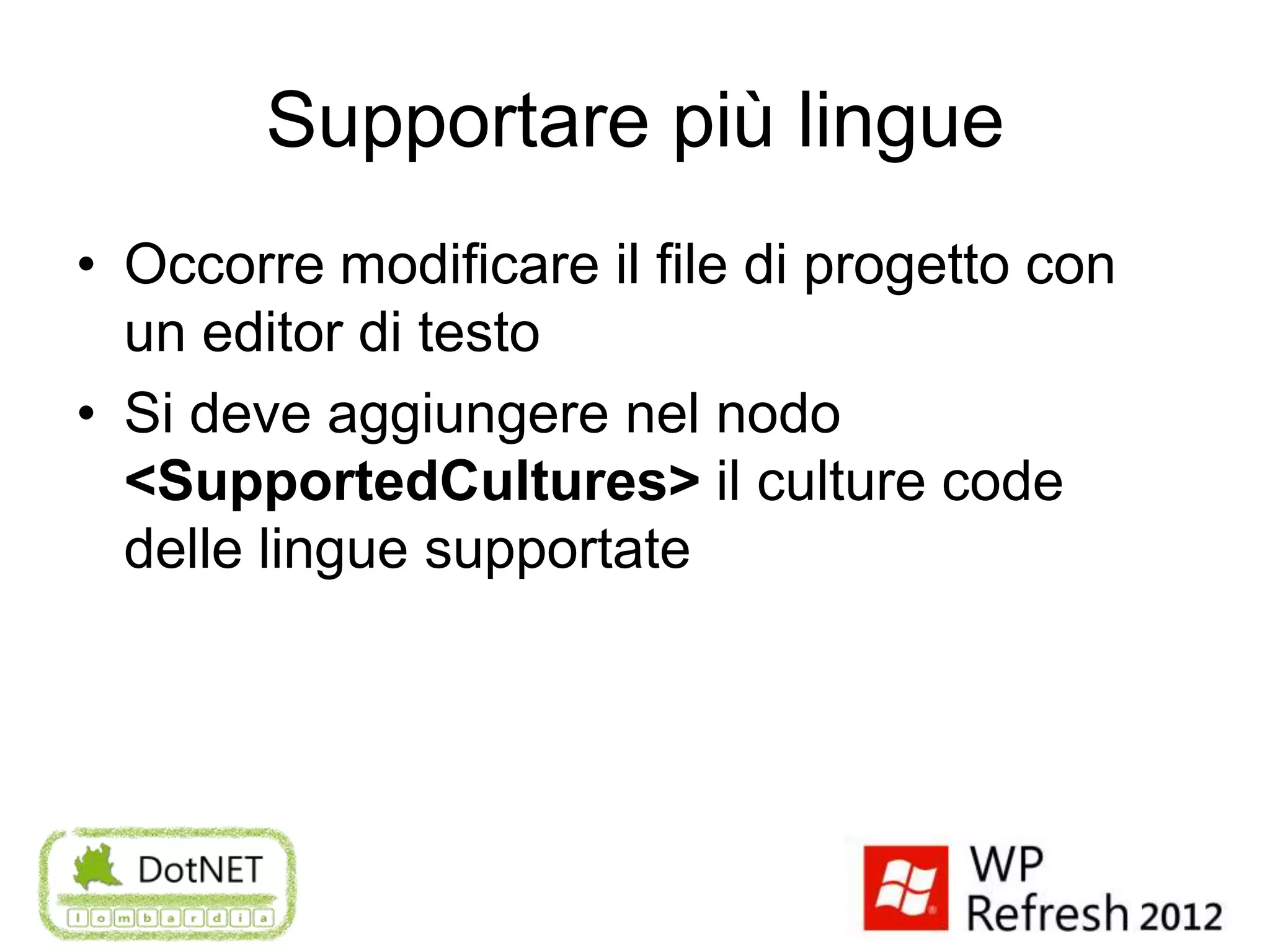 Supportare più lingue
• Occorre modificare il file di progetto con
  un editor di testo
• Si deve aggiungere nel nodo
  <SupportedCultures> il culture code
  delle lingue supportate
 